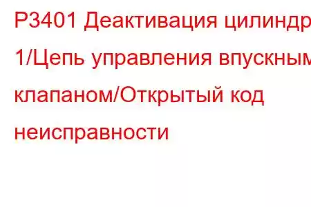 P3401 Деактивация цилиндра 1/Цепь управления впускным клапаном/Открытый код неисправности