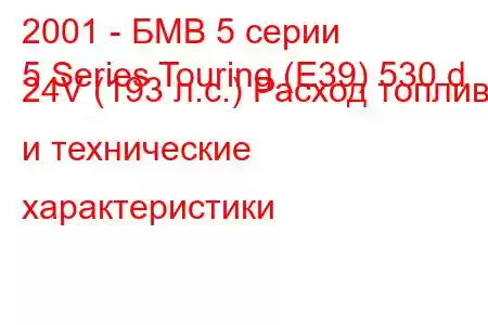 2001 - БМВ 5 серии
5 Series Touring (E39) 530 d 24V (193 л.с.) Расход топлива и технические характеристики