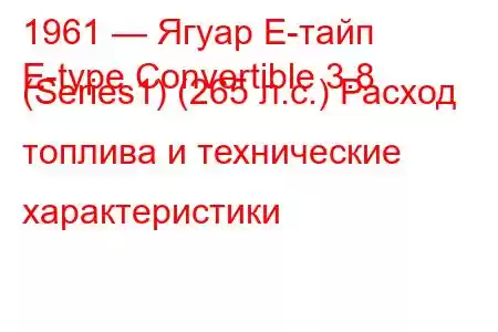 1961 — Ягуар Е-тайп
E-type Convertible 3.8 (Series1) (265 л.с.) Расход топлива и технические характеристики