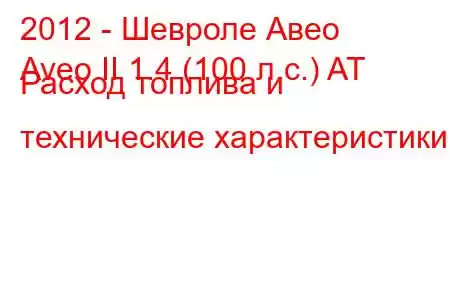 2012 - Шевроле Авео
Aveo II 1.4 (100 л.с.) AT Расход топлива и технические характеристики