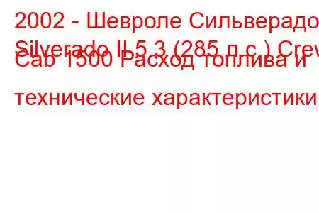 2002 - Шевроле Сильверадо
Silverado II 5.3 (285 л.с.) Crew Cab 1500 Расход топлива и технические характеристики