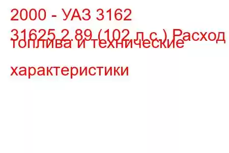 2000 - УАЗ 3162
31625 2.89 (102 л.с.) Расход топлива и технические характеристики