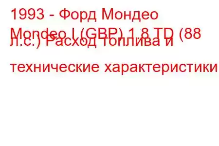 1993 - Форд Мондео
Mondeo I (GBP) 1.8 TD (88 л.с.) Расход топлива и технические характеристики