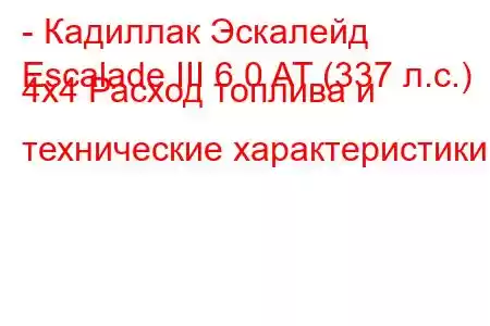 - Кадиллак Эскалейд
Escalade III 6.0 AT (337 л.с.) 4x4 Расход топлива и технические характеристики