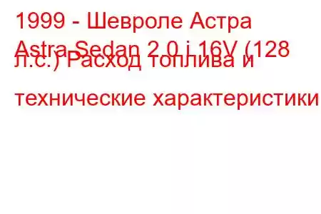 1999 - Шевроле Астра
Astra Sedan 2.0 i 16V (128 л.с.) Расход топлива и технические характеристики