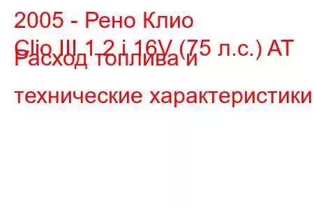 2005 - Рено Клио
Clio III 1.2 i 16V (75 л.с.) AT Расход топлива и технические характеристики