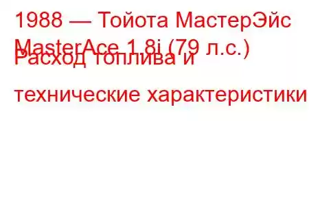 1988 — Тойота МастерЭйс
MasterAce 1.8i (79 л.с.) Расход топлива и технические характеристики