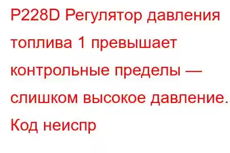 P228D Регулятор давления топлива 1 превышает контрольные пределы — слишком высокое давление. Код неиспр