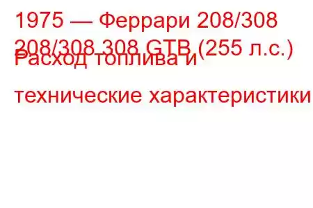 1975 — Феррари 208/308
208/308 308 GTB (255 л.с.) Расход топлива и технические характеристики