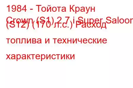 1984 - Тойота Краун
Crown (S1) 2.7 i Super Saloon (S12) (170 л.с.) Расход топлива и технические характеристики