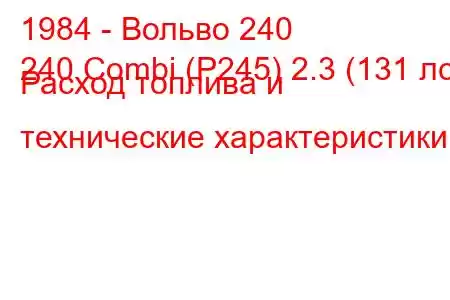 1984 - Вольво 240
240 Combi (P245) 2.3 (131 лс) Расход топлива и технические характеристики