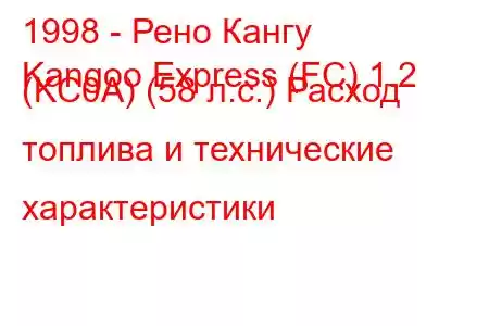 1998 - Рено Кангу
Kangoo Express (FC) 1.2 (KC0A) (58 л.с.) Расход топлива и технические характеристики