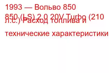 1993 — Вольво 850
850 (LS) 2.0 20V Turbo (210 л.с.) Расход топлива и технические характеристики