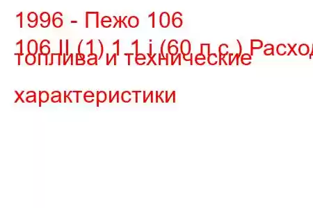 1996 - Пежо 106
106 II (1) 1.1 i (60 л.с.) Расход топлива и технические характеристики