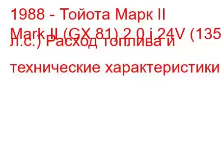 1988 - Тойота Марк II
Mark II (GX 81) 2.0 i 24V (135 л.с.) Расход топлива и технические характеристики