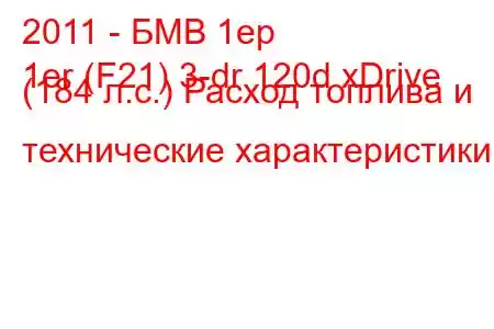 2011 - БМВ 1ер
1er (F21) 3-dr 120d xDrive (184 л.с.) Расход топлива и технические характеристики