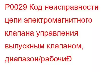 P0029 Код неисправности цепи электромагнитного клапана управления выпускным клапаном, диапазон/рабочи