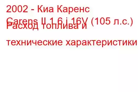 2002 - Киа Каренс
Carens II 1.6 i 16V (105 л.с.) Расход топлива и технические характеристики