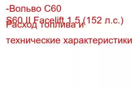 -Вольво С60
S60 II Facelift 1.5 (152 л.с.) Расход топлива и технические характеристики