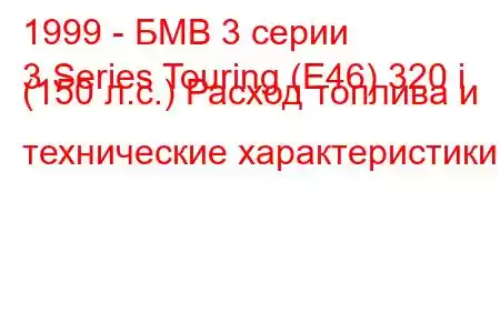 1999 - БМВ 3 серии
3 Series Touring (E46) 320 i (150 л.с.) Расход топлива и технические характеристики