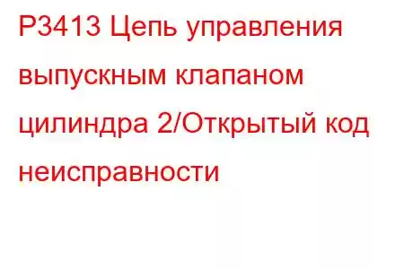 P3413 Цепь управления выпускным клапаном цилиндра 2/Открытый код неисправности