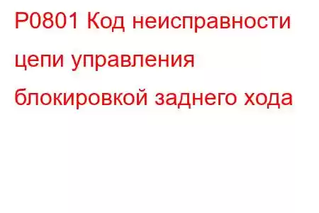 P0801 Код неисправности цепи управления блокировкой заднего хода