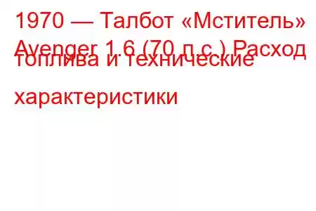 1970 — Талбот «Мститель»
Avenger 1.6 (70 л.с.) Расход топлива и технические характеристики