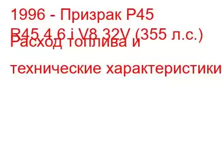 1996 - Призрак Р45
R45 4.6 i V8 32V (355 л.с.) Расход топлива и технические характеристики