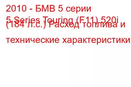 2010 - БМВ 5 серии
5 Series Touring (F11) 520i (184 л.с.) Расход топлива и технические характеристики