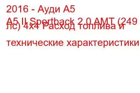 2016 - Ауди А5
A5 II Sportback 2.0 AMT (249 лс) 4x4 Расход топлива и технические характеристики