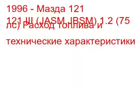 1996 - Мазда 121
121 III (JASM,JBSM) 1.2 (75 лс) Расход топлива и технические характеристики