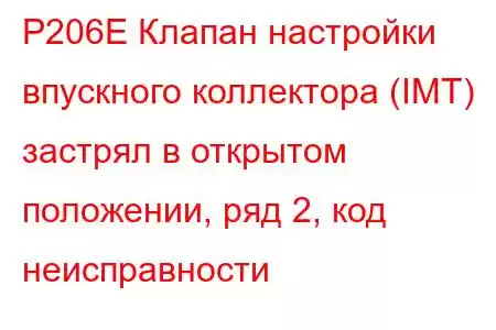 P206E Клапан настройки впускного коллектора (IMT) застрял в открытом положении, ряд 2, код неисправности