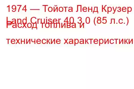 1974 — Тойота Ленд Крузер
Land Cruiser 40 3.0 (85 л.с.) Расход топлива и технические характеристики