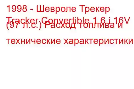 1998 - Шевроле Трекер
Tracker Convertible 1.6 i 16V (97 л.с.) Расход топлива и технические характеристики