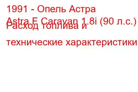 1991 - Опель Астра
Astra F Caravan 1.8i (90 л.с.) Расход топлива и технические характеристики