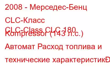 2008 - Мерседес-Бенц CLC-Класс
CLC-Class CLC 180 Kompressor (143 л.с.) Автомат Расход топлива и технические характеристик