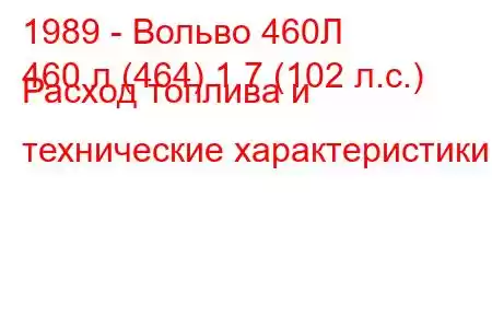 1989 - Вольво 460Л
460 л (464) 1,7 (102 л.с.) Расход топлива и технические характеристики