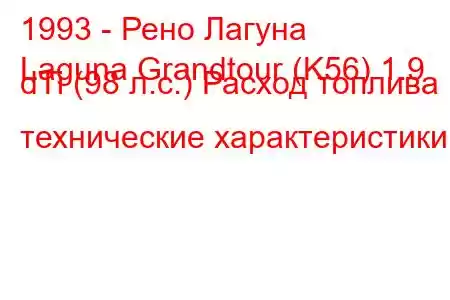 1993 - Рено Лагуна
Laguna Grandtour (K56) 1.9 dTi (98 л.с.) Расход топлива и технические характеристики