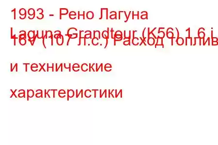 1993 - Рено Лагуна
Laguna Grandtour (K56) 1.6 i 16V (107 л.с.) Расход топлива и технические характеристики