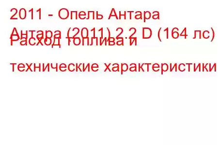 2011 - Опель Антара
Антара (2011) 2.2 D (164 лс) Расход топлива и технические характеристики