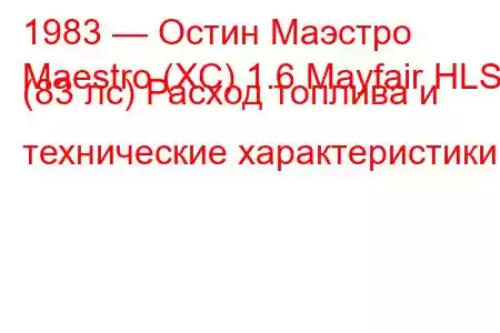 1983 — Остин Маэстро
Maestro (XC) 1.6 Mayfair HLS (83 лс) Расход топлива и технические характеристики