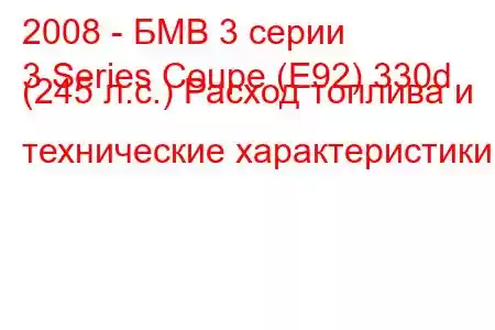 2008 - БМВ 3 серии
3 Series Coupe (E92) 330d (245 л.с.) Расход топлива и технические характеристики