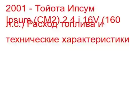 2001 - Тойота Ипсум
Ipsum (CM2) 2.4 i 16V (160 л.с.) Расход топлива и технические характеристики