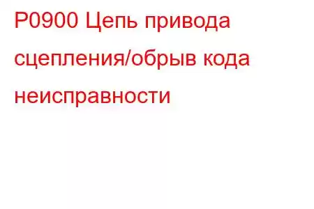 P0900 Цепь привода сцепления/обрыв кода неисправности