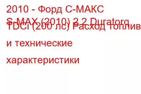 2010 - Форд С-МАКС
S-MAX (2010) 2.2 Duratorq TDCi (200 лс) Расход топлива и технические характеристики