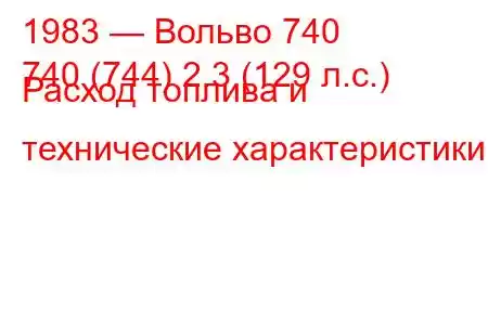 1983 — Вольво 740
740 (744) 2.3 (129 л.с.) Расход топлива и технические характеристики