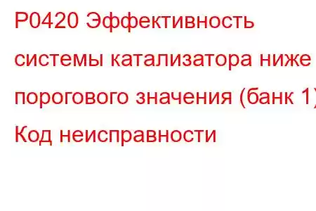 P0420 Эффективность системы катализатора ниже порогового значения (банк 1) Код неисправности