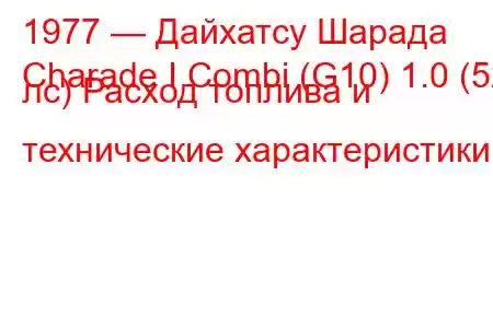 1977 — Дайхатсу Шарада
Charade I Combi (G10) 1.0 (52 лс) Расход топлива и технические характеристики