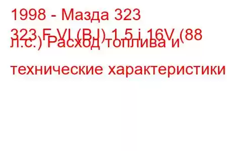 1998 - Мазда 323
323 F VI (BJ) 1.5 i 16V (88 л.с.) Расход топлива и технические характеристики