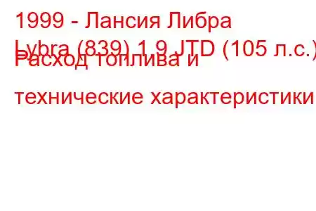 1999 - Лансия Либра
Lybra (839) 1.9 JTD (105 л.с.) Расход топлива и технические характеристики